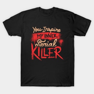 You Inspire My Inner Serial Killer - Deadly Quotes Gift T-Shirt
